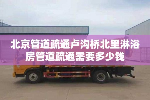 北京管道疏通卢沟桥北里淋浴房管道疏通需要多少钱