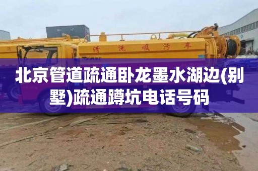 北京管道疏通卧龙墨水湖边(别墅)疏通蹲坑电话号码
