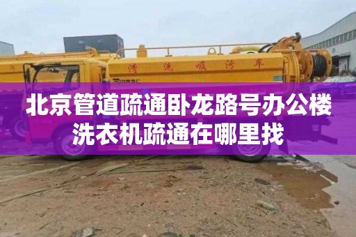 北京管道疏通卧龙路号办公楼洗衣机疏通在哪里找
