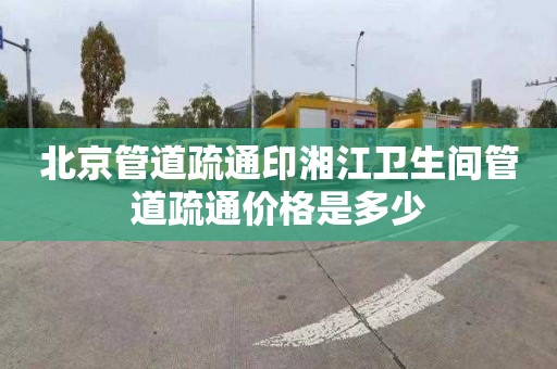 北京管道疏通印湘江卫生间管道疏通价格是多少