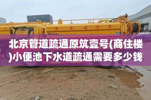 北京管道疏通原筑壹号(商住楼)小便池下水道疏通需要多少钱