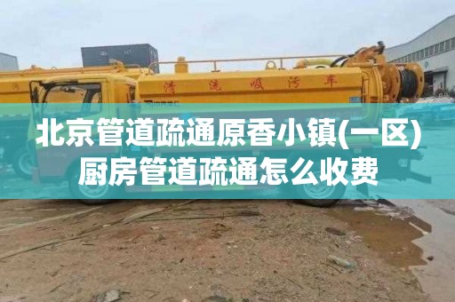 北京管道疏通原香小镇(一区)厨房管道疏通怎么收费