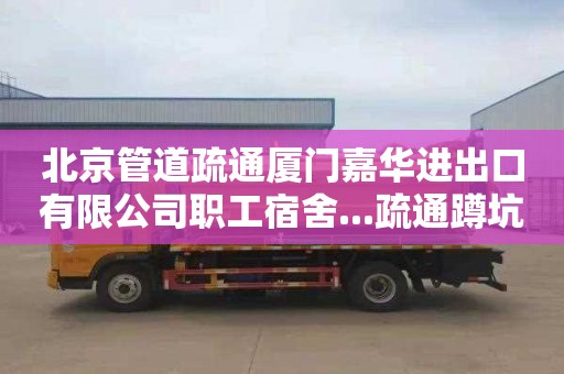 北京管道疏通厦门嘉华进出口有限公司职工宿舍...疏通蹲坑下水道价格是多少