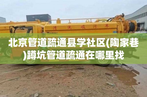北京管道疏通县学社区(陶家巷)蹲坑管道疏通在哪里找