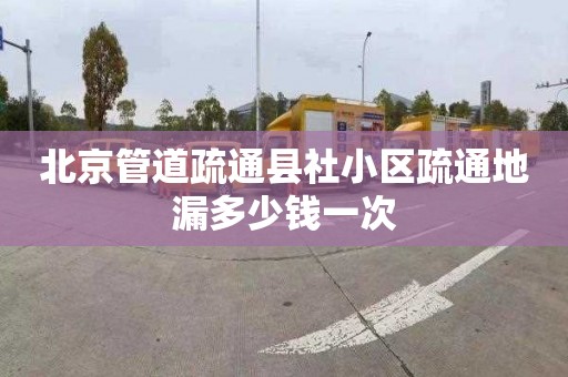 北京管道疏通县社小区疏通地漏多少钱一次