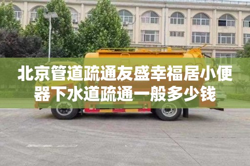 北京管道疏通友盛幸福居小便器下水道疏通一般多少钱