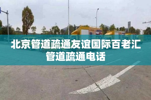 北京管道疏通友谊国际百老汇管道疏通电话