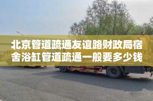 北京管道疏通友谊路财政局宿舍浴缸管道疏通一般要多少钱