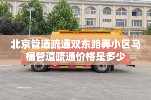 北京管道疏通双东路弄小区马桶管道疏通价格是多少