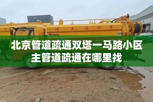 北京管道疏通双塔一马路小区主管道疏通在哪里找