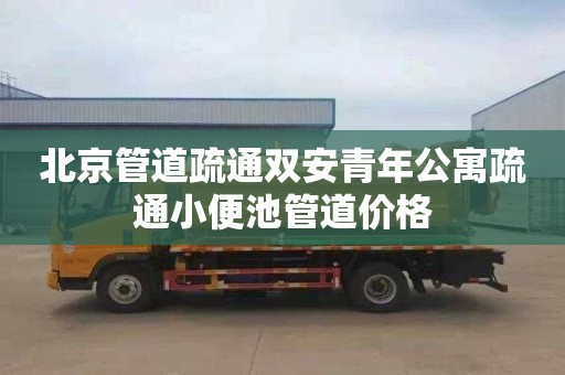 北京管道疏通双安青年公寓疏通小便池管道价格