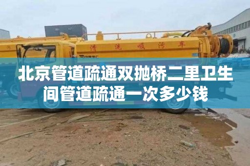 北京管道疏通双抛桥二里卫生间管道疏通一次多少钱