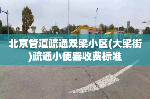 北京管道疏通双梁小区(大梁街)疏通小便器收费标准