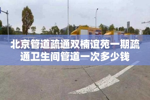 北京管道疏通双楠谊苑一期疏通卫生间管道一次多少钱