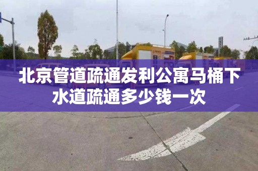 北京管道疏通发利公寓马桶下水道疏通多少钱一次