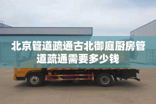 北京管道疏通古北御庭厨房管道疏通需要多少钱
