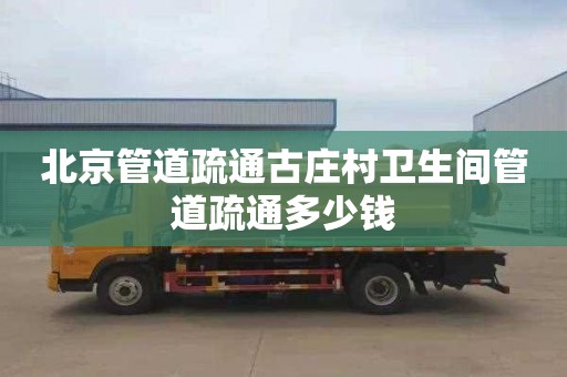 北京管道疏通古庄村卫生间管道疏通多少钱