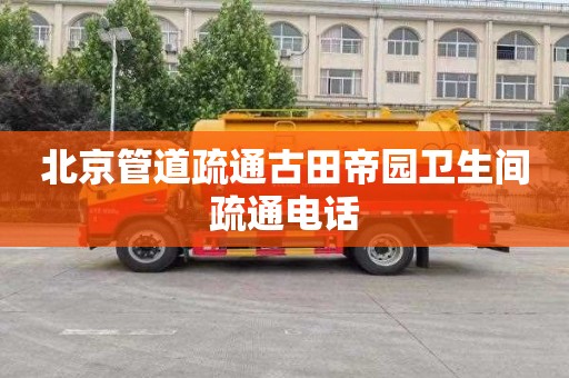 北京管道疏通古田帝园卫生间疏通电话
