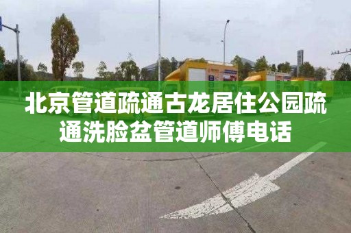 北京管道疏通古龙居住公园疏通洗脸盆管道师傅电话