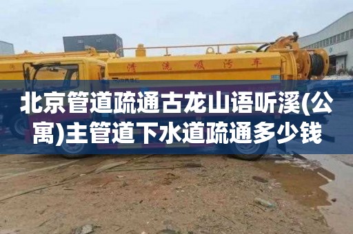 北京管道疏通古龙山语听溪(公寓)主管道下水道疏通多少钱