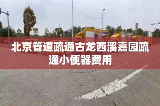 北京管道疏通古龙西溪嘉园疏通小便器费用