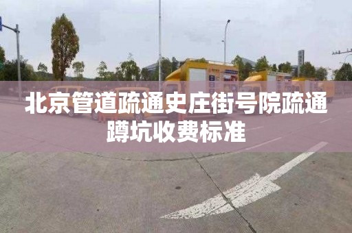 北京管道疏通史庄街号院疏通蹲坑收费标准