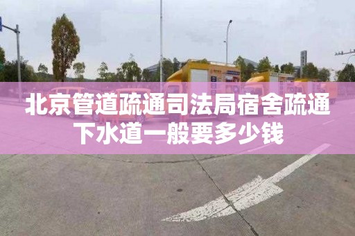 北京管道疏通司法局宿舍疏通下水道一般要多少钱