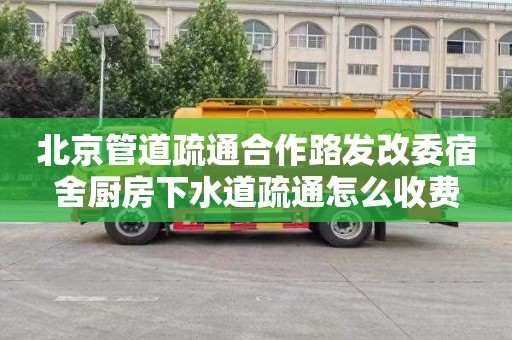 北京管道疏通合作路发改委宿舍厨房下水道疏通怎么收费
