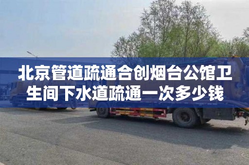 北京管道疏通合创烟台公馆卫生间下水道疏通一次多少钱