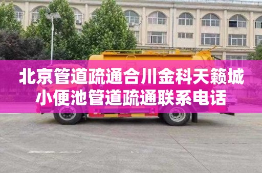 北京管道疏通合川金科天籁城小便池管道疏通联系电话
