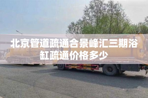 北京管道疏通合景峰汇三期浴缸疏通价格多少