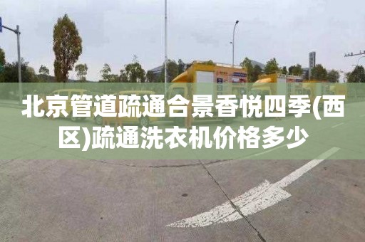 北京管道疏通合景香悦四季(西区)疏通洗衣机价格多少