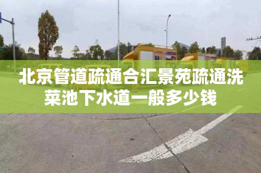 北京管道疏通合汇景苑疏通洗菜池下水道一般多少钱