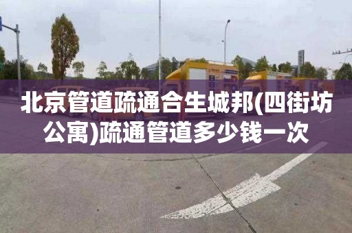 北京管道疏通合生城邦(四街坊公寓)疏通管道多少钱一次