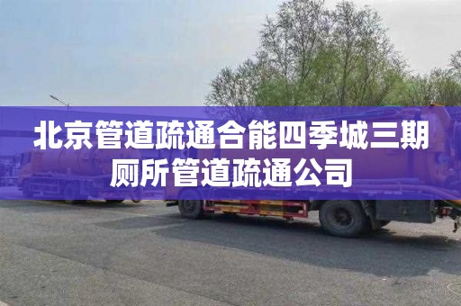 北京管道疏通合能四季城三期厕所管道疏通公司