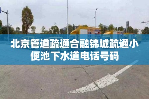 北京管道疏通合融锦城疏通小便池下水道电话号码