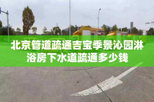 北京管道疏通吉宝季景沁园淋浴房下水道疏通多少钱