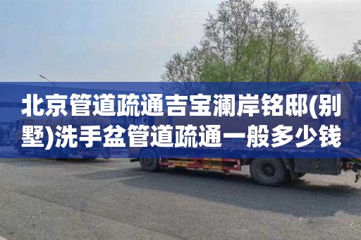北京管道疏通吉宝澜岸铭邸(别墅)洗手盆管道疏通一般多少钱