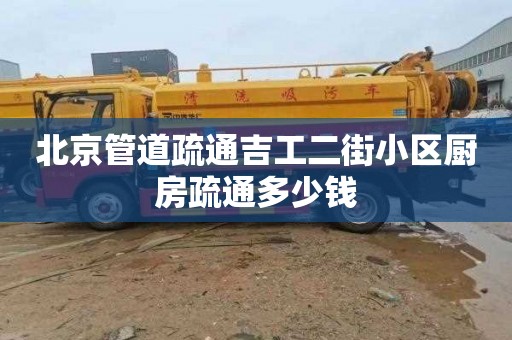 北京管道疏通吉工二街小区厨房疏通多少钱