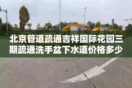 北京管道疏通吉祥国际花园三期疏通洗手盆下水道价格多少