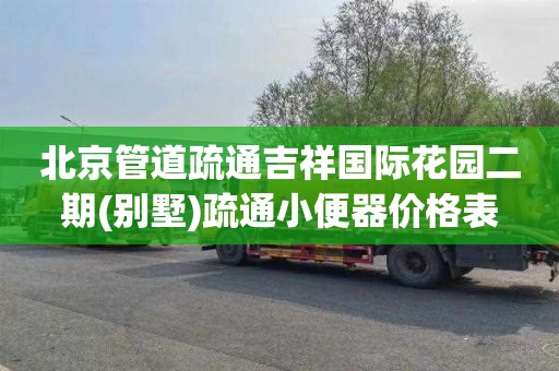 北京管道疏通吉祥国际花园二期(别墅)疏通小便器价格表