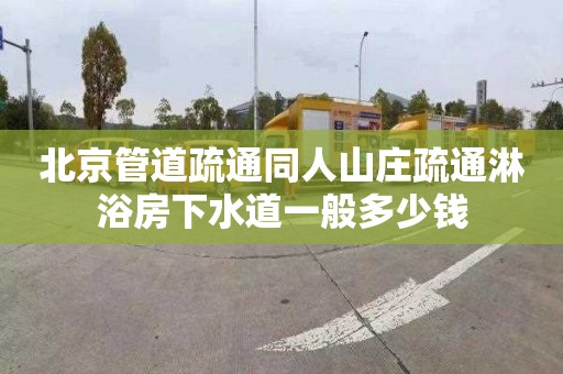 北京管道疏通同人山庄疏通淋浴房下水道一般多少钱