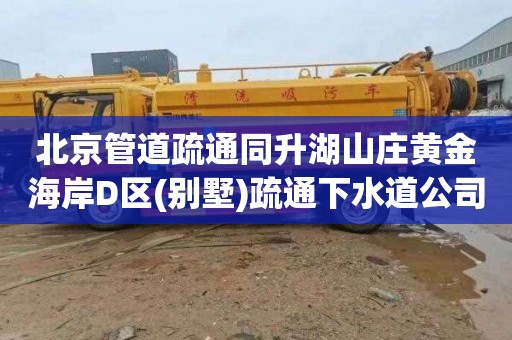 北京管道疏通同升湖山庄黄金海岸D区(别墅)疏通下水道公司电话