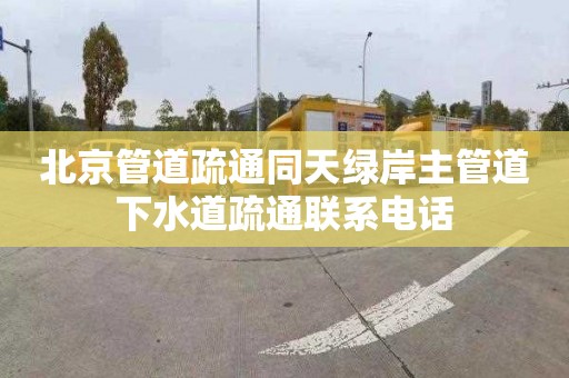 北京管道疏通同天绿岸主管道下水道疏通联系电话