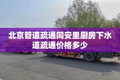 北京管道疏通同安里厨房下水道疏通价格多少