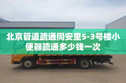 北京管道疏通同安里5-3号楼小便器疏通多少钱一次