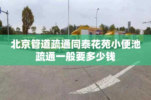 北京管道疏通同泰花苑小便池疏通一般要多少钱