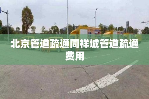 北京管道疏通同祥城管道疏通费用