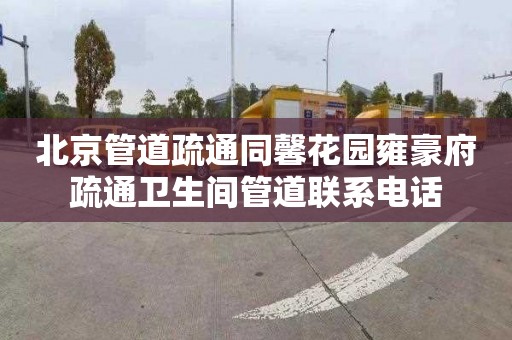 北京管道疏通同馨花园雍豪府疏通卫生间管道联系电话