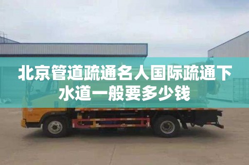 北京管道疏通名人国际疏通下水道一般要多少钱